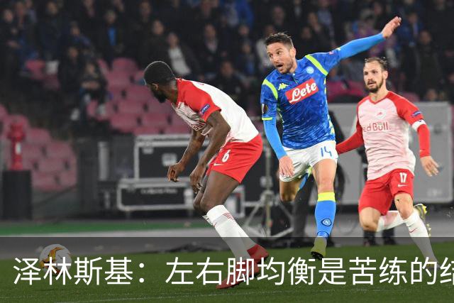 泽林斯基：左右脚均衡是苦练的结果 我的足球偶像是罗西基