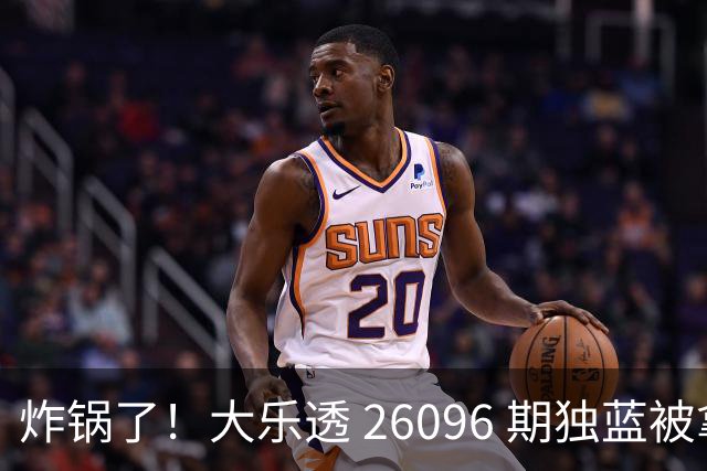 炸锅了！大乐透 26096 期独蓝被拿下，精选5+2一注，今晚谁睡得着？